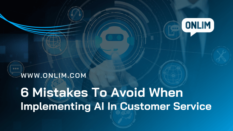6 Mistakes To Avoid When Implementing AI In Customer Service